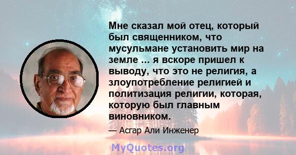 Мне сказал мой отец, который был священником, что мусульмане установить мир на земле ... я вскоре пришел к выводу, что это не религия, а злоупотребление религией и политизация религии, которая, которую был главным