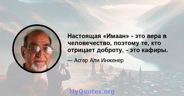 Настоящая «Имаан» - это вера в человечество, поэтому те, кто отрицает доброту, - это кафиры.