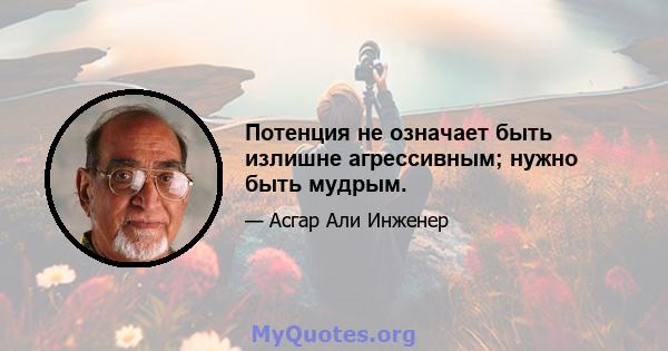 Потенция не означает быть излишне агрессивным; нужно быть мудрым.