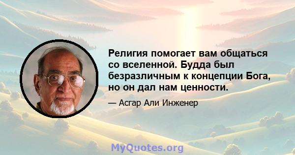 Религия помогает вам общаться со вселенной. Будда был безразличным к концепции Бога, но он дал нам ценности.