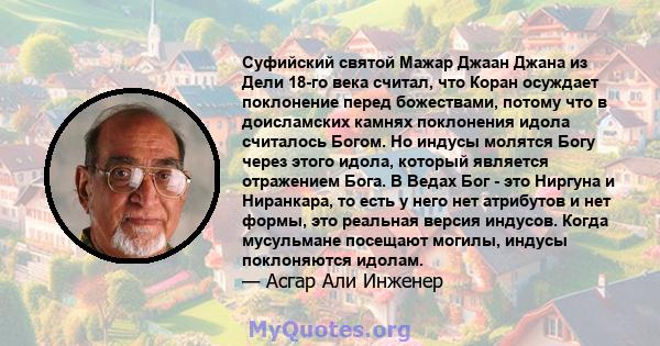 Суфийский святой Мажар Джаан Джана из Дели 18-го века считал, что Коран осуждает поклонение перед божествами, потому что в доисламских камнях поклонения идола считалось Богом. Но индусы молятся Богу через этого идола,