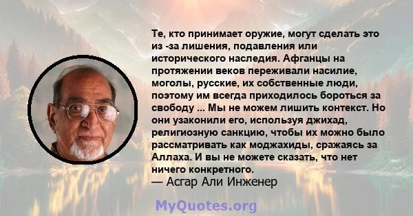 Те, кто принимает оружие, могут сделать это из -за лишения, подавления или исторического наследия. Афганцы на протяжении веков переживали насилие, моголы, русские, их собственные люди, поэтому им всегда приходилось