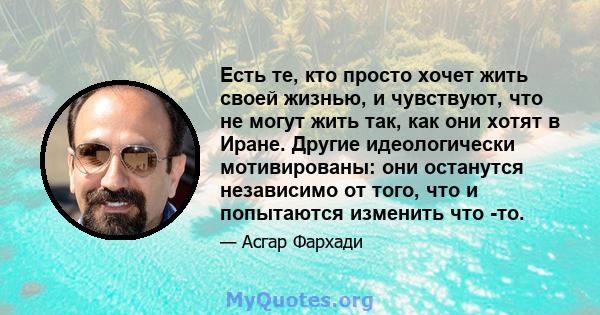 Есть те, кто просто хочет жить своей жизнью, и чувствуют, что не могут жить так, как они хотят в Иране. Другие идеологически мотивированы: они останутся независимо от того, что и попытаются изменить что -то.