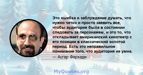 Это ошибка и заблуждение думать, что нужно четко и просто заявить все, чтобы аудитория была в состоянии следовать за персонажем, и это то, что откладывает американский кинотеатр с его позиции в классический золотой