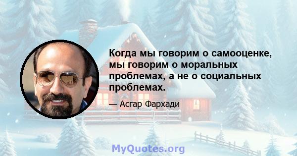 Когда мы говорим о самооценке, мы говорим о моральных проблемах, а не о социальных проблемах.