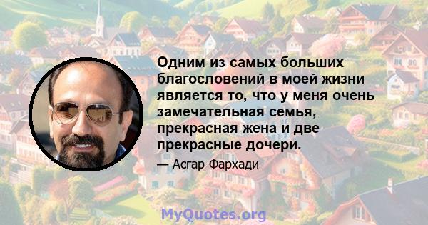 Одним из самых больших благословений в моей жизни является то, что у меня очень замечательная семья, прекрасная жена и две прекрасные дочери.