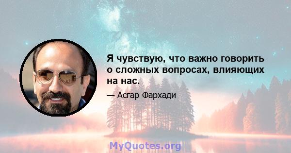 Я чувствую, что важно говорить о сложных вопросах, влияющих на нас.