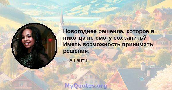 Новогоднее решение, которое я никогда не смогу сохранить? Иметь возможность принимать решения.