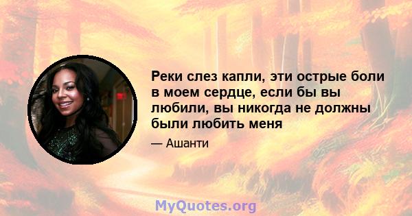 Реки слез капли, эти острые боли в моем сердце, если бы вы любили, вы никогда не должны были любить меня