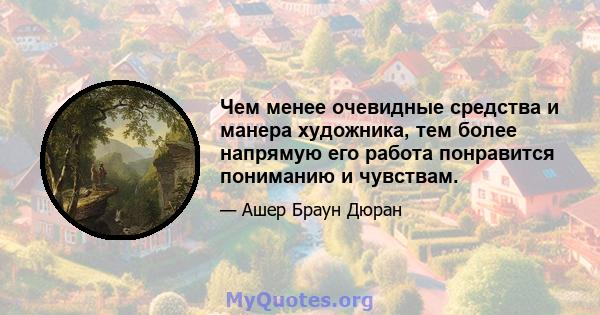 Чем менее очевидные средства и манера художника, тем более напрямую его работа понравится пониманию и чувствам.