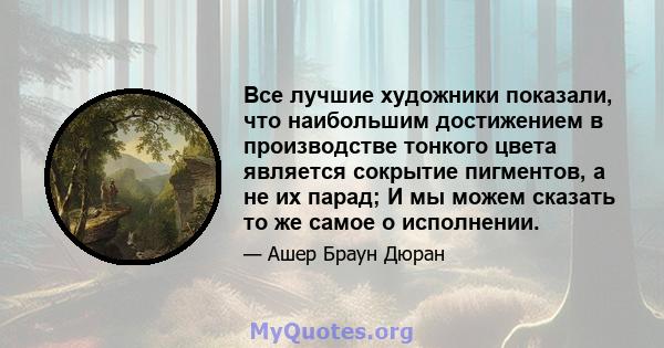 Все лучшие художники показали, что наибольшим достижением в производстве тонкого цвета является сокрытие пигментов, а не их парад; И мы можем сказать то же самое о исполнении.