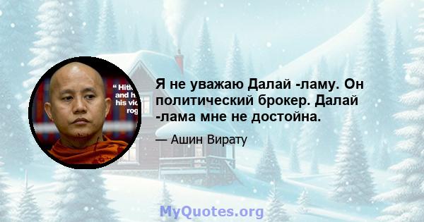 Я не уважаю Далай -ламу. Он политический брокер. Далай -лама мне не достойна.