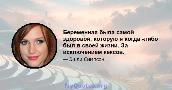 Беременная была самой здоровой, которую я когда -либо был в своей жизни. За исключением кексов.