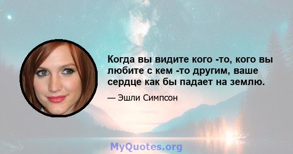 Когда вы видите кого -то, кого вы любите с кем -то другим, ваше сердце как бы падает на землю.