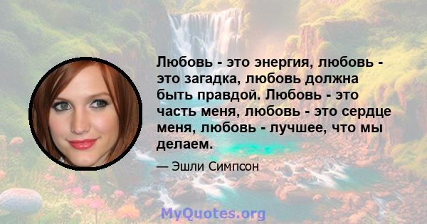 Любовь - это энергия, любовь - это загадка, любовь должна быть правдой. Любовь - это часть меня, любовь - это сердце меня, любовь - лучшее, что мы делаем.