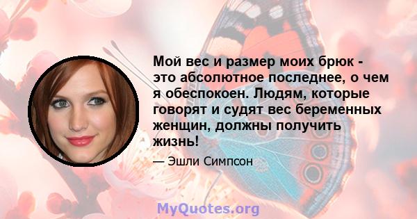 Мой вес и размер моих брюк - это абсолютное последнее, о чем я обеспокоен. Людям, которые говорят и судят вес беременных женщин, должны получить жизнь!