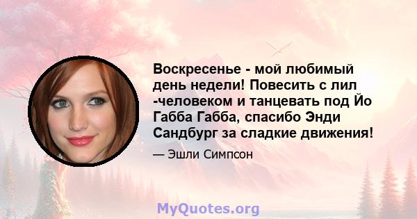 Воскресенье - мой любимый день недели! Повесить с лил -человеком и танцевать под Йо Габба Габба, спасибо Энди Сандбург за сладкие движения!