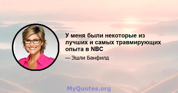 У меня были некоторые из лучших и самых травмирующих опыта в NBC