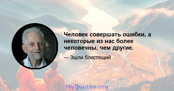 Человек совершать ошибки, а некоторые из нас более человечны, чем другие.