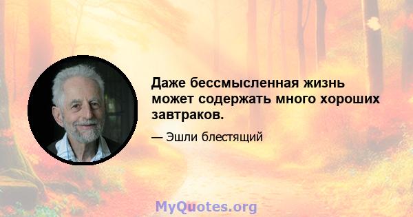 Даже бессмысленная жизнь может содержать много хороших завтраков.