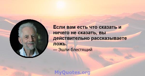 Если вам есть что сказать и ничего не сказать, вы действительно рассказываете ложь.