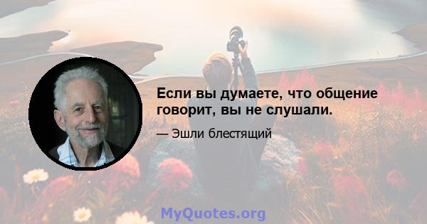 Если вы думаете, что общение говорит, вы не слушали.