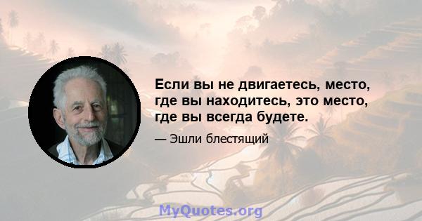 Если вы не двигаетесь, место, где вы находитесь, это место, где вы всегда будете.