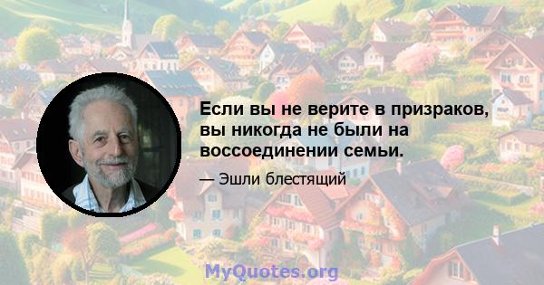 Если вы не верите в призраков, вы никогда не были на воссоединении семьи.