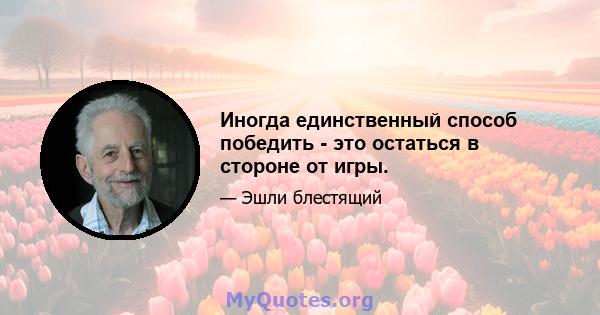 Иногда единственный способ победить - это остаться в стороне от игры.