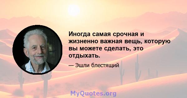 Иногда самая срочная и жизненно важная вещь, которую вы можете сделать, это отдыхать.