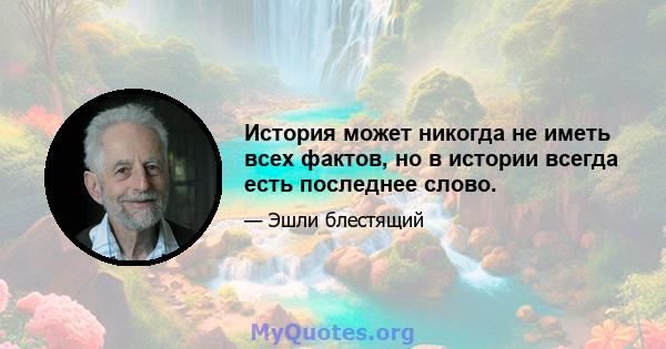 История может никогда не иметь всех фактов, но в истории всегда есть последнее слово.