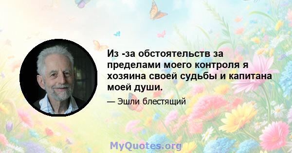 Из -за обстоятельств за пределами моего контроля я хозяина своей судьбы и капитана моей души.