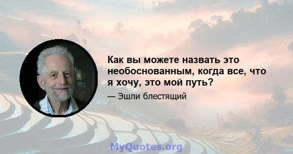 Как вы можете назвать это необоснованным, когда все, что я хочу, это мой путь?