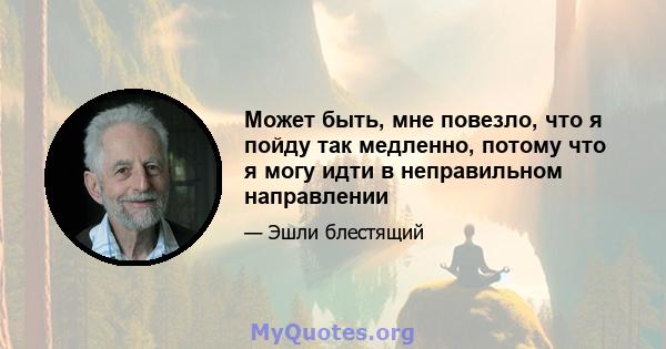 Может быть, мне повезло, что я пойду так медленно, потому что я могу идти в неправильном направлении