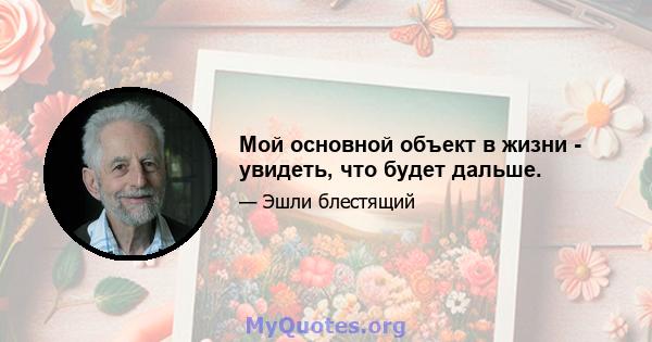 Мой основной объект в жизни - увидеть, что будет дальше.