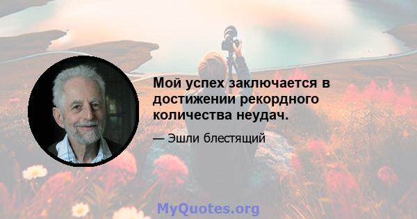 Мой успех заключается в достижении рекордного количества неудач.