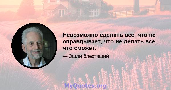 Невозможно сделать все, что не оправдывает, что не делать все, что сможет.