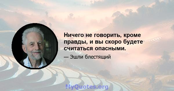 Ничего не говорить, кроме правды, и вы скоро будете считаться опасными.