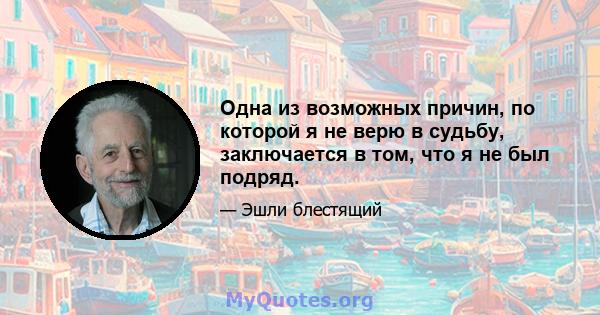 Одна из возможных причин, по которой я не верю в судьбу, заключается в том, что я не был подряд.