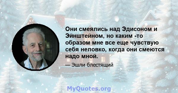 Они смеялись над Эдисоном и Эйнштейном, но каким -то образом мне все еще чувствую себя неловко, когда они смеются надо мной.