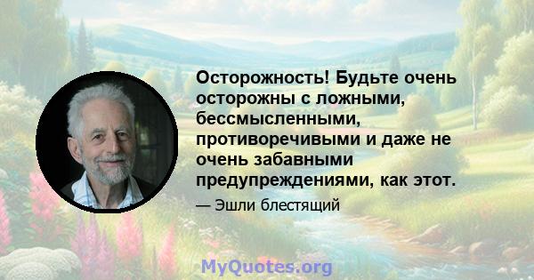 Осторожность! Будьте очень осторожны с ложными, бессмысленными, противоречивыми и даже не очень забавными предупреждениями, как этот.