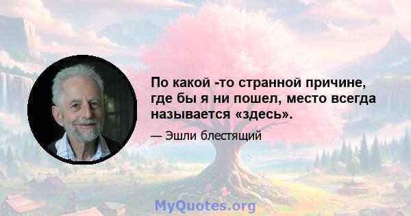 По какой -то странной причине, где бы я ни пошел, место всегда называется «здесь».