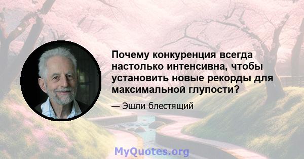 Почему конкуренция всегда настолько интенсивна, чтобы установить новые рекорды для максимальной глупости?