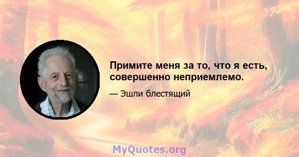 Примите меня за то, что я есть, совершенно неприемлемо.