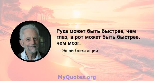 Рука может быть быстрее, чем глаз, а рот может быть быстрее, чем мозг.