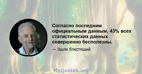 Согласно последним официальным данным, 43% всех статистических данных совершенно бесполезны.