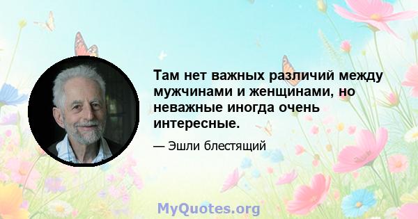 Там нет важных различий между мужчинами и женщинами, но неважные иногда очень интересные.