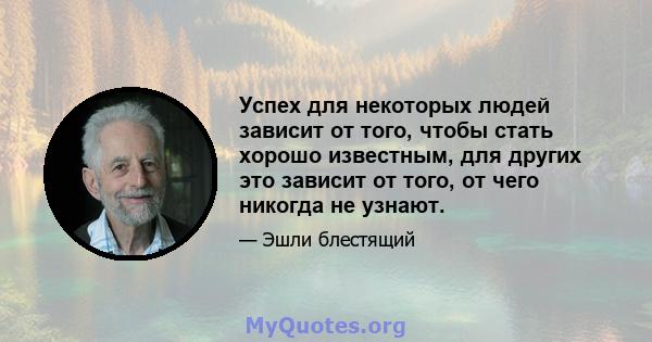 Успех для некоторых людей зависит от того, чтобы стать хорошо известным, для других это зависит от того, от чего никогда не узнают.