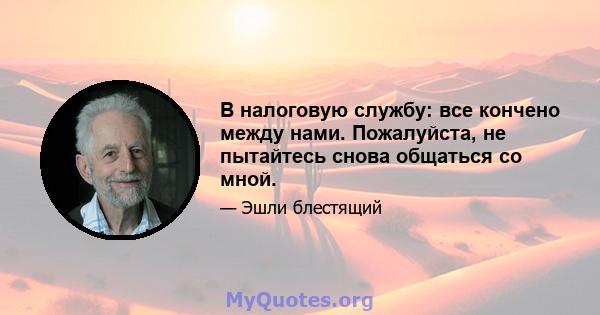 В налоговую службу: все кончено между нами. Пожалуйста, не пытайтесь снова общаться со мной.