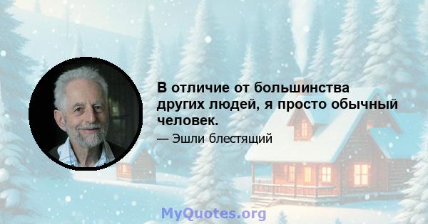 В отличие от большинства других людей, я просто обычный человек.